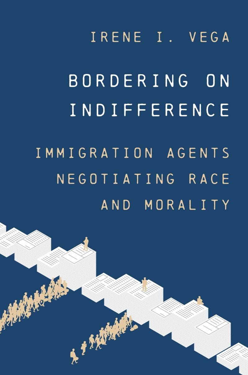 From the Bookshelves: Bordering on Indifference: Immigration Agents Negotiating Race and Morality by Irene I. Vega