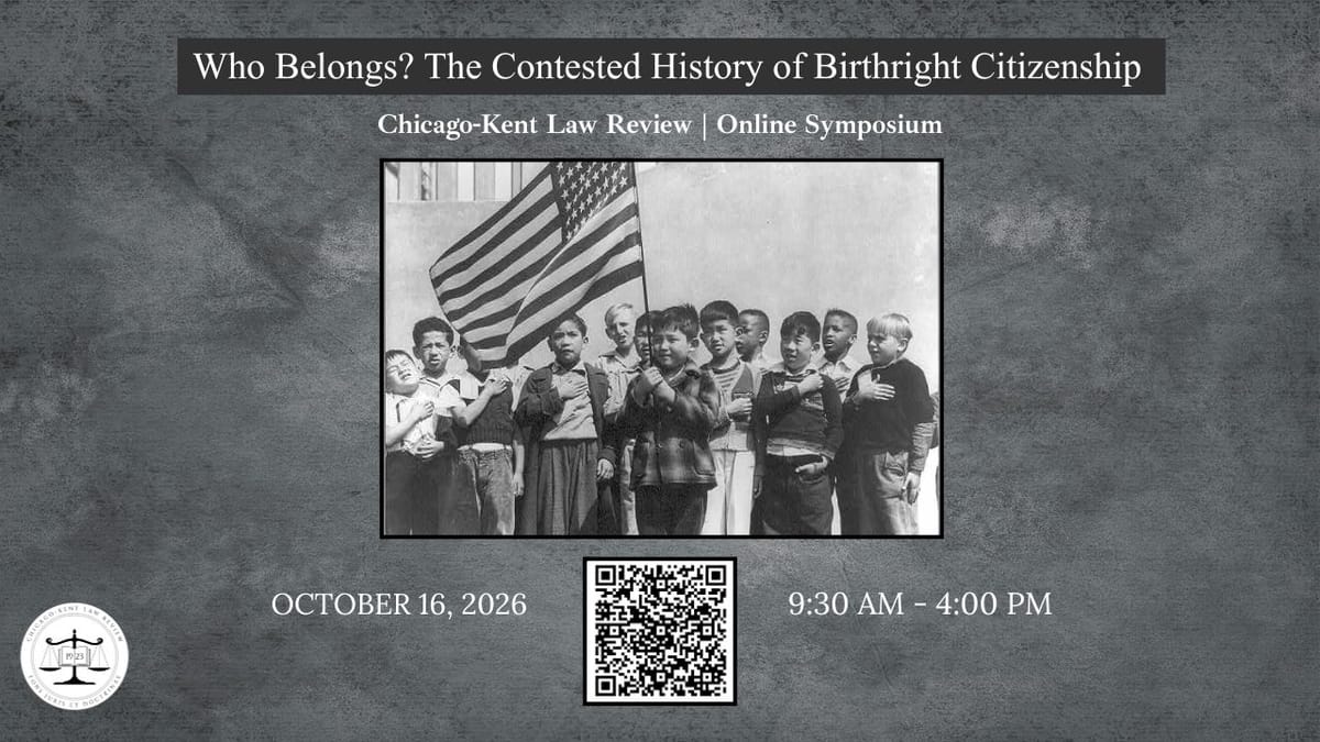 Online Symposium:  Chicago-Kent Law Review symposium, “Who Belongs? The Contested History of Birthright Citizenship.”