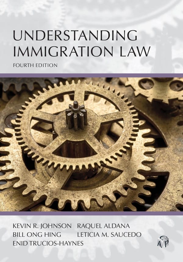From the Bookshelves:  Understanding Immigration Law Fourth Edition by Kevin R. Johnson, Raquel Aldana, Bill Ong Hing, Leticia M. Saucedo, Enid Trucios-Haynes (Forthcoming January 2026)