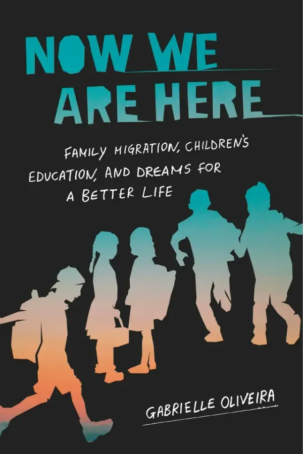 From the Bookshelves:  Now We Are Here:  Family Migration, Children’s Education, and Dreams for a Better Life by Gabrielle Oliveira