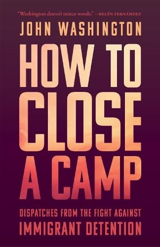 From the Bookshelves:  How to Close a Camp:  Dispatches from the Fight Against Immigrant Detention by John Washington